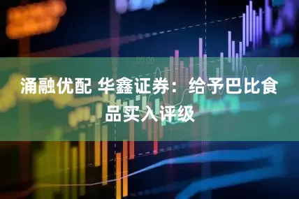 涌融优配 华鑫证券：给予巴比食品买入评级
