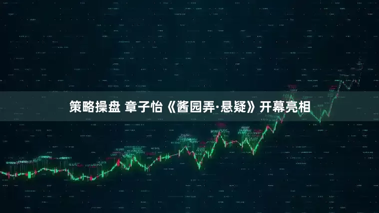策略操盘 章子怡《酱园弄·悬疑》开幕亮相