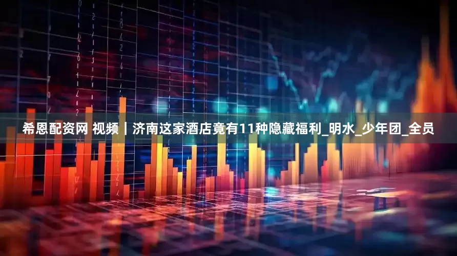 希恩配资网 视频｜济南这家酒店竟有11种隐藏福利_明水_少年团_全员