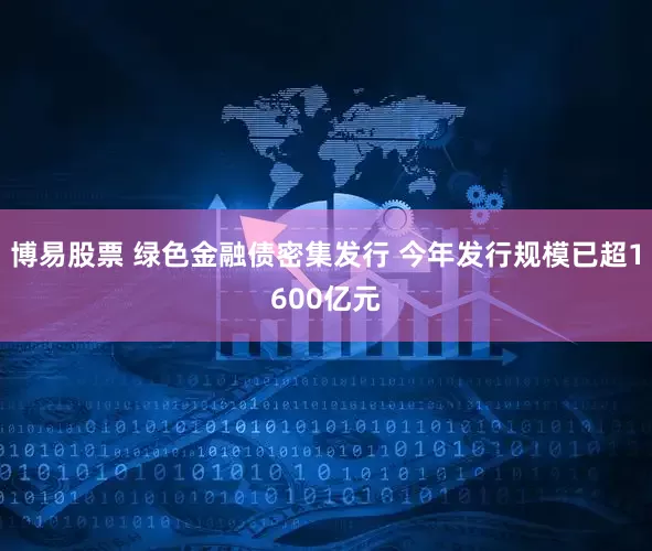 博易股票 绿色金融债密集发行 今年发行规模已超1600亿元